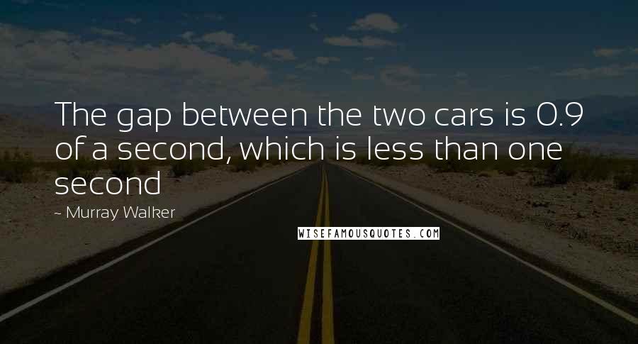 Murray Walker Quotes: The gap between the two cars is 0.9 of a second, which is less than one second