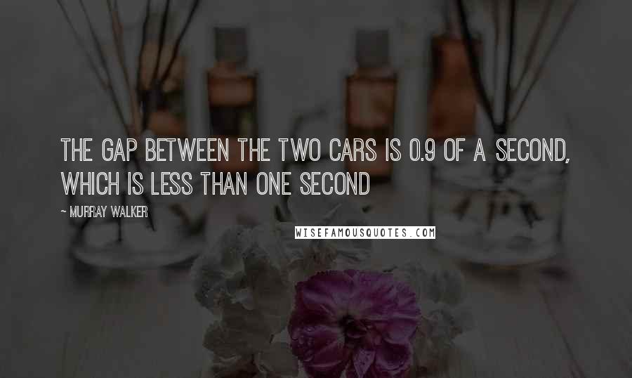 Murray Walker Quotes: The gap between the two cars is 0.9 of a second, which is less than one second