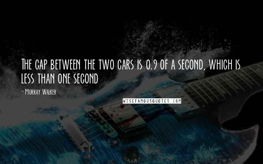 Murray Walker Quotes: The gap between the two cars is 0.9 of a second, which is less than one second