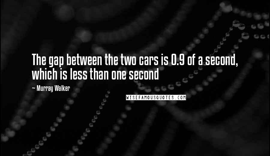 Murray Walker Quotes: The gap between the two cars is 0.9 of a second, which is less than one second