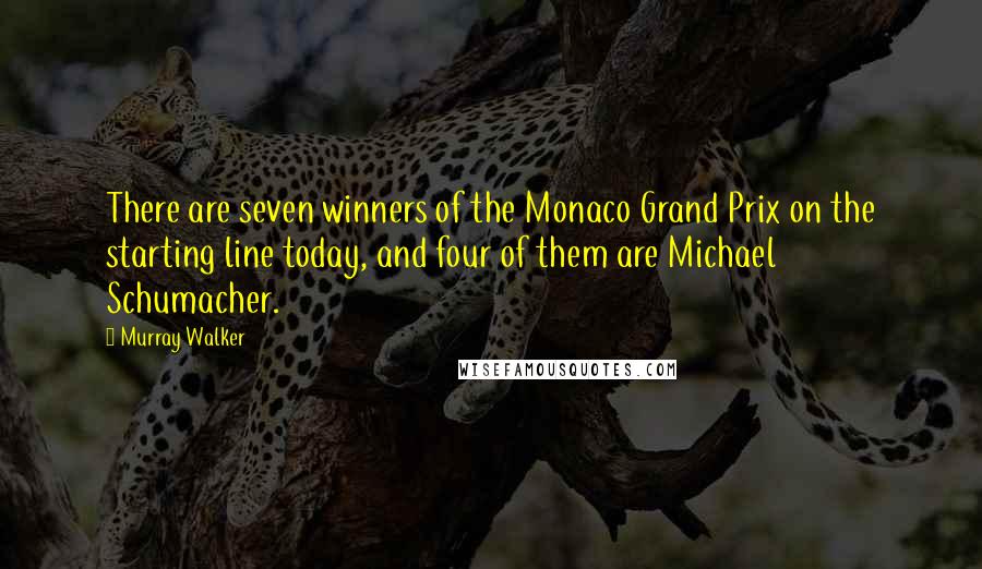 Murray Walker Quotes: There are seven winners of the Monaco Grand Prix on the starting line today, and four of them are Michael Schumacher.