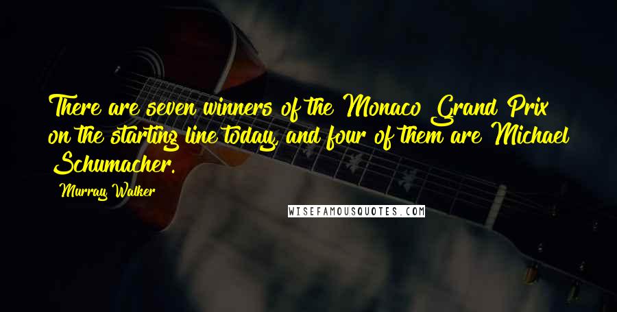 Murray Walker Quotes: There are seven winners of the Monaco Grand Prix on the starting line today, and four of them are Michael Schumacher.
