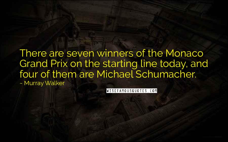 Murray Walker Quotes: There are seven winners of the Monaco Grand Prix on the starting line today, and four of them are Michael Schumacher.