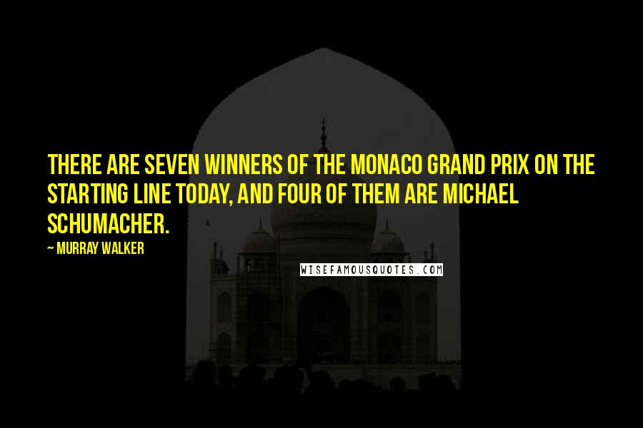 Murray Walker Quotes: There are seven winners of the Monaco Grand Prix on the starting line today, and four of them are Michael Schumacher.