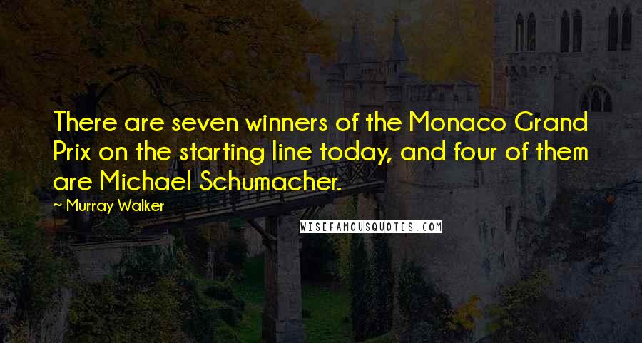 Murray Walker Quotes: There are seven winners of the Monaco Grand Prix on the starting line today, and four of them are Michael Schumacher.