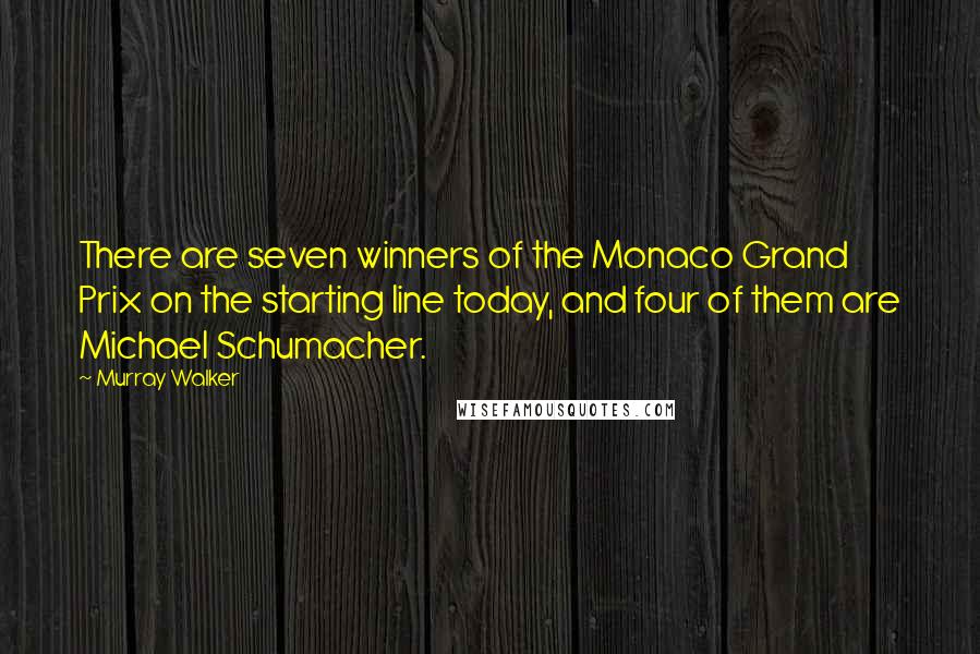 Murray Walker Quotes: There are seven winners of the Monaco Grand Prix on the starting line today, and four of them are Michael Schumacher.