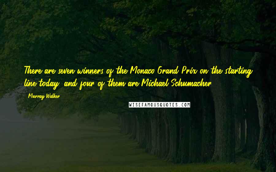 Murray Walker Quotes: There are seven winners of the Monaco Grand Prix on the starting line today, and four of them are Michael Schumacher.