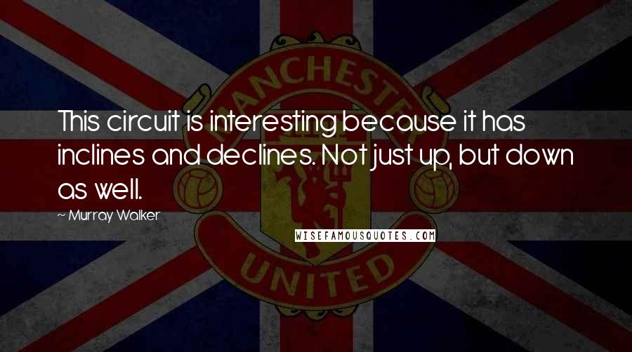 Murray Walker Quotes: This circuit is interesting because it has inclines and declines. Not just up, but down as well.