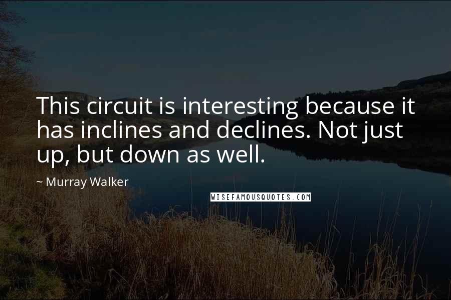 Murray Walker Quotes: This circuit is interesting because it has inclines and declines. Not just up, but down as well.
