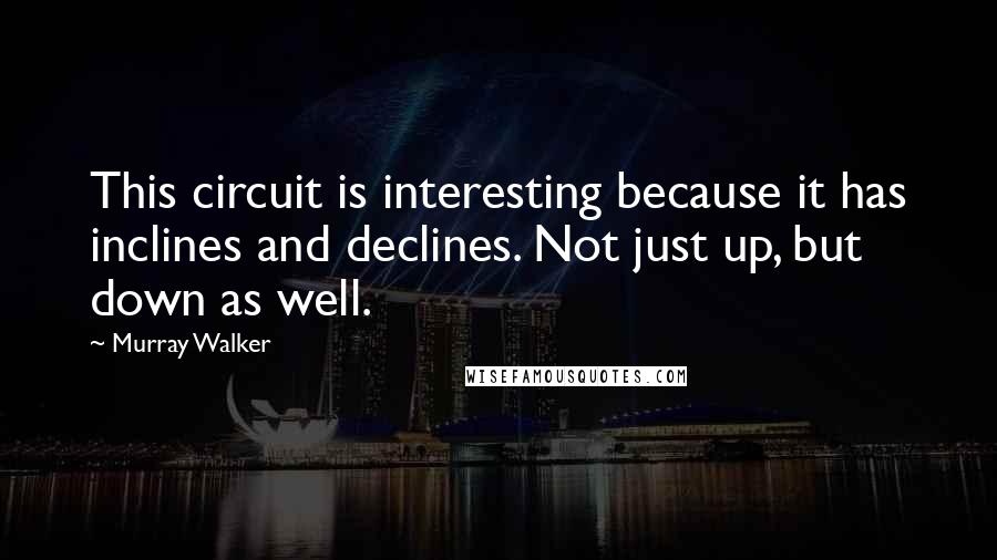 Murray Walker Quotes: This circuit is interesting because it has inclines and declines. Not just up, but down as well.