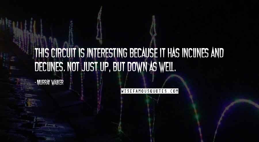 Murray Walker Quotes: This circuit is interesting because it has inclines and declines. Not just up, but down as well.