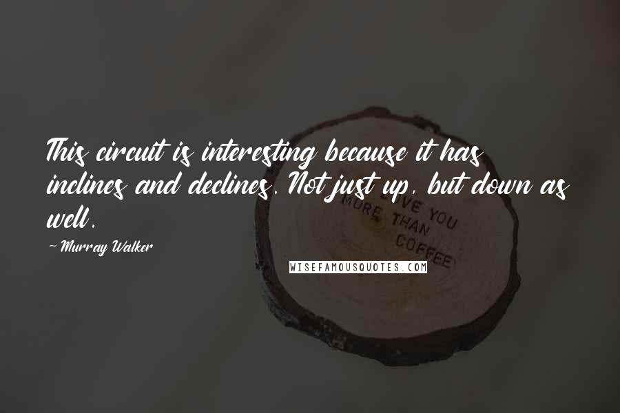 Murray Walker Quotes: This circuit is interesting because it has inclines and declines. Not just up, but down as well.