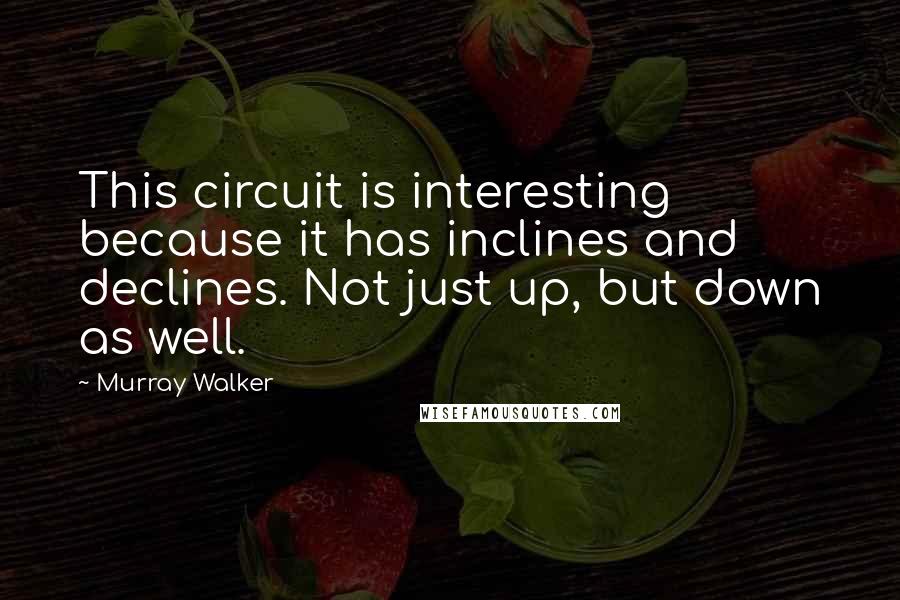 Murray Walker Quotes: This circuit is interesting because it has inclines and declines. Not just up, but down as well.