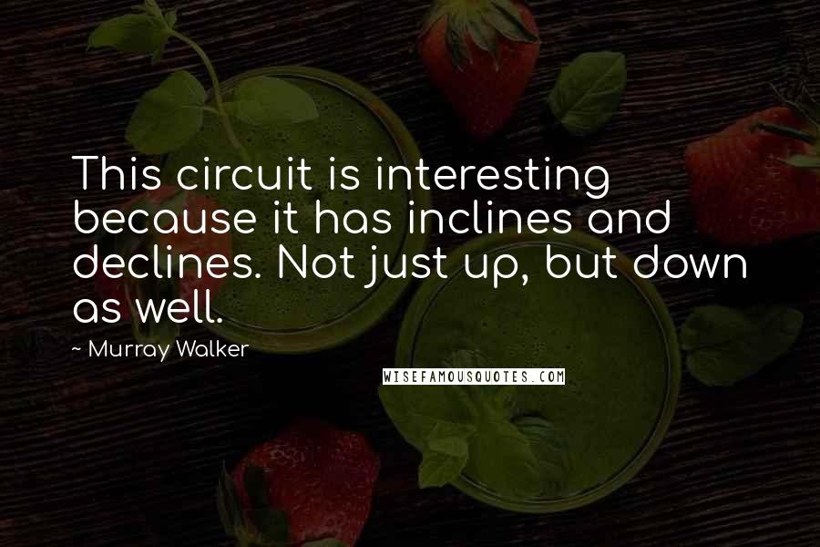 Murray Walker Quotes: This circuit is interesting because it has inclines and declines. Not just up, but down as well.