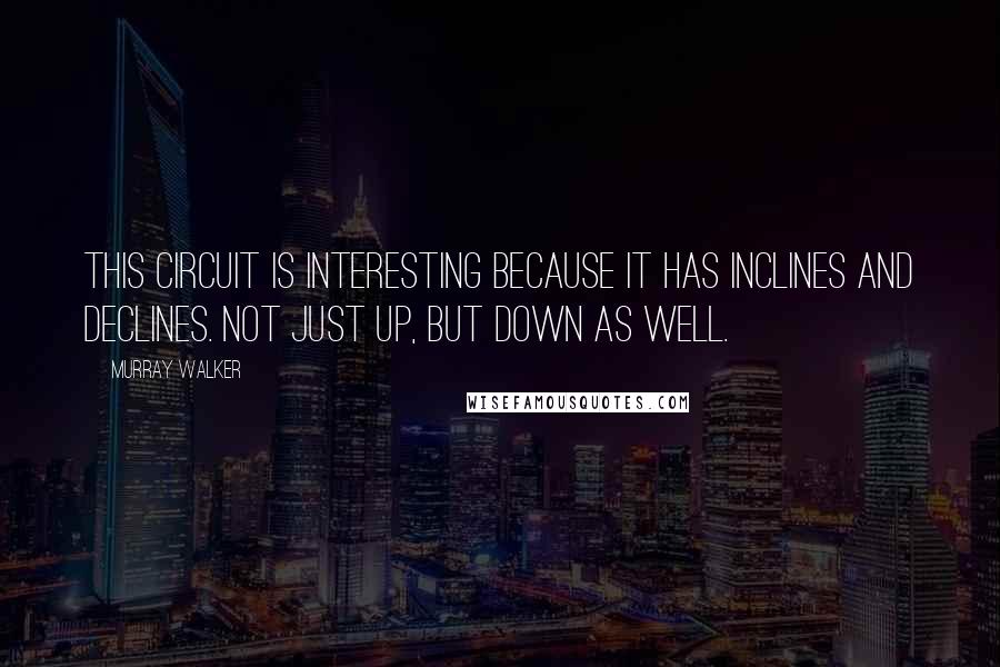 Murray Walker Quotes: This circuit is interesting because it has inclines and declines. Not just up, but down as well.