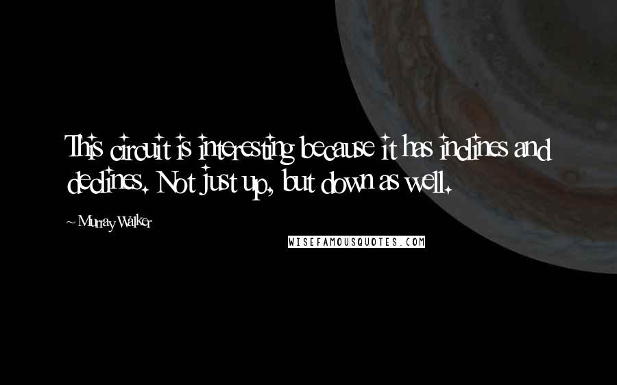 Murray Walker Quotes: This circuit is interesting because it has inclines and declines. Not just up, but down as well.