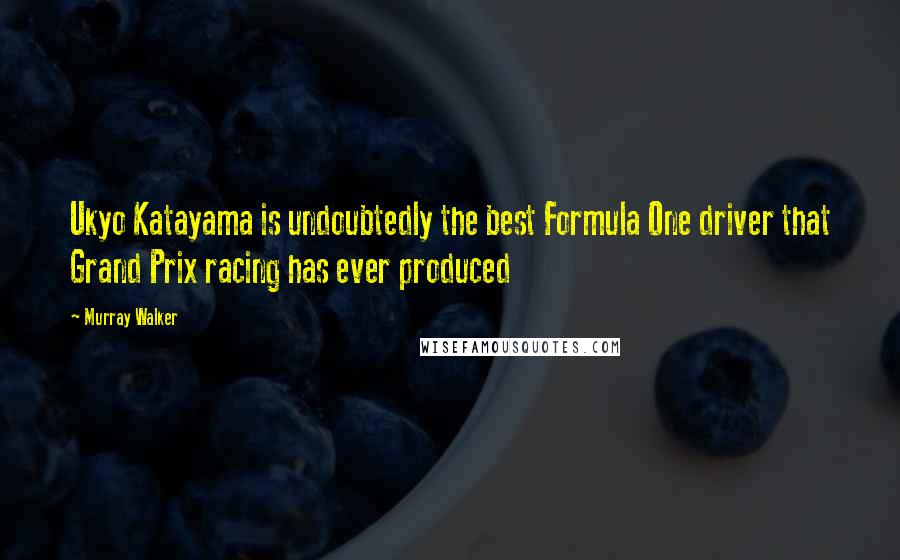 Murray Walker Quotes: Ukyo Katayama is undoubtedly the best Formula One driver that Grand Prix racing has ever produced