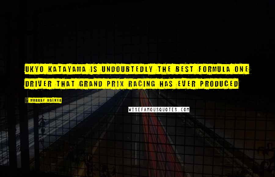 Murray Walker Quotes: Ukyo Katayama is undoubtedly the best Formula One driver that Grand Prix racing has ever produced