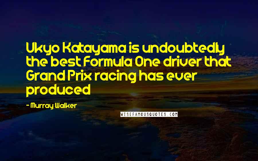 Murray Walker Quotes: Ukyo Katayama is undoubtedly the best Formula One driver that Grand Prix racing has ever produced