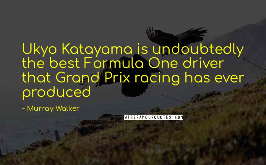 Murray Walker Quotes: Ukyo Katayama is undoubtedly the best Formula One driver that Grand Prix racing has ever produced