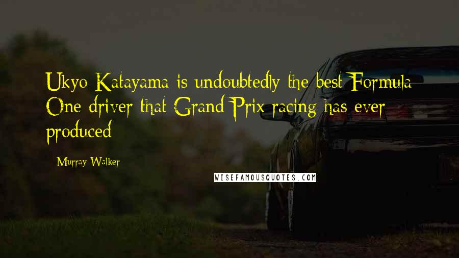 Murray Walker Quotes: Ukyo Katayama is undoubtedly the best Formula One driver that Grand Prix racing has ever produced