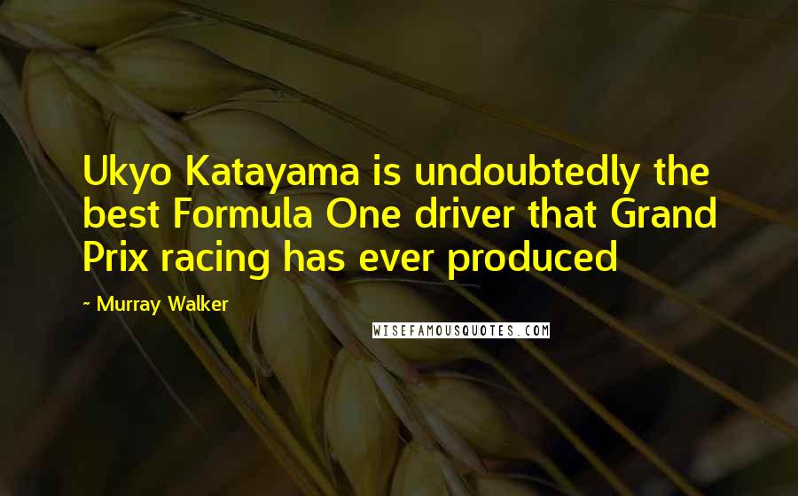Murray Walker Quotes: Ukyo Katayama is undoubtedly the best Formula One driver that Grand Prix racing has ever produced
