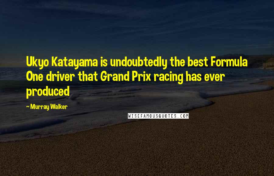 Murray Walker Quotes: Ukyo Katayama is undoubtedly the best Formula One driver that Grand Prix racing has ever produced