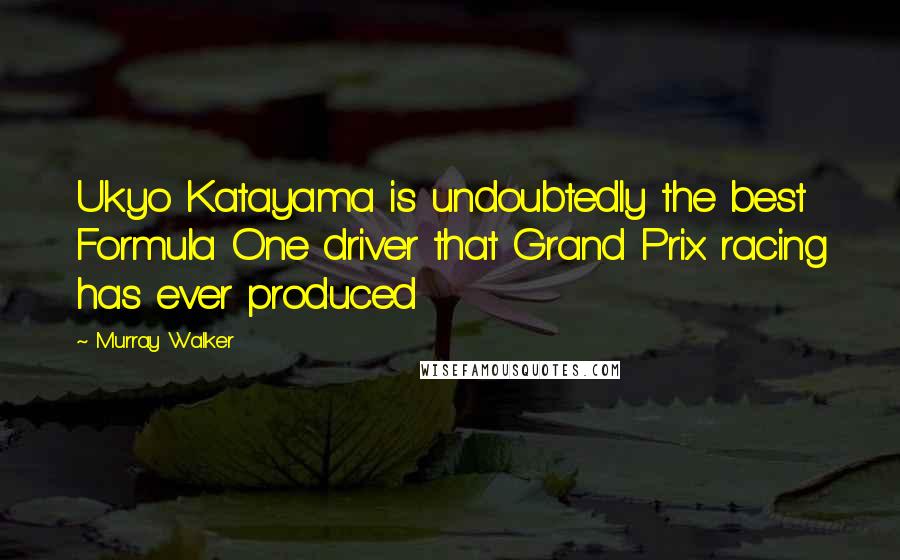 Murray Walker Quotes: Ukyo Katayama is undoubtedly the best Formula One driver that Grand Prix racing has ever produced