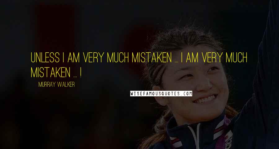 Murray Walker Quotes: Unless I am very much mistaken ... I AM very much mistaken ... !