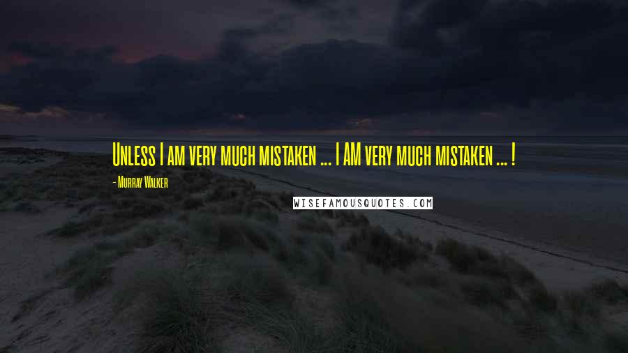 Murray Walker Quotes: Unless I am very much mistaken ... I AM very much mistaken ... !