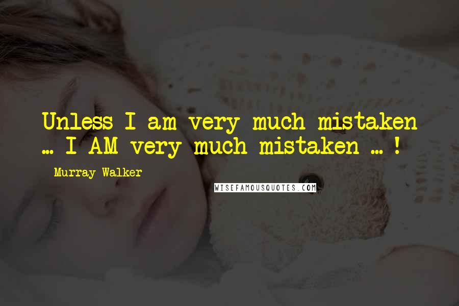 Murray Walker Quotes: Unless I am very much mistaken ... I AM very much mistaken ... !