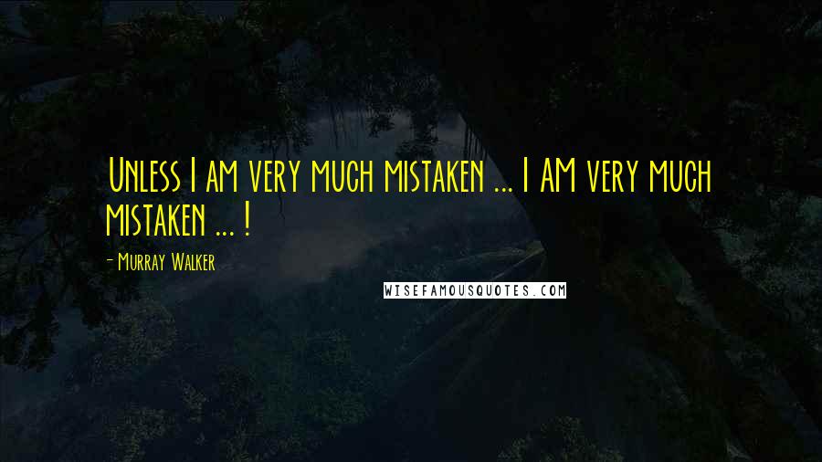 Murray Walker Quotes: Unless I am very much mistaken ... I AM very much mistaken ... !