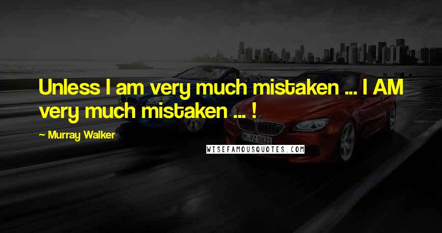 Murray Walker Quotes: Unless I am very much mistaken ... I AM very much mistaken ... !