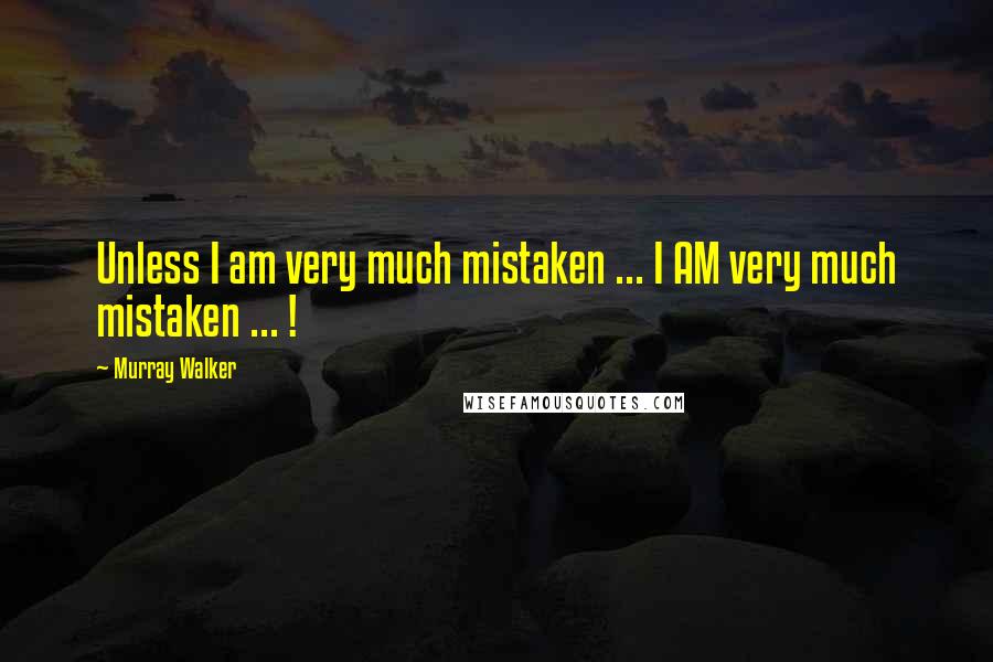 Murray Walker Quotes: Unless I am very much mistaken ... I AM very much mistaken ... !