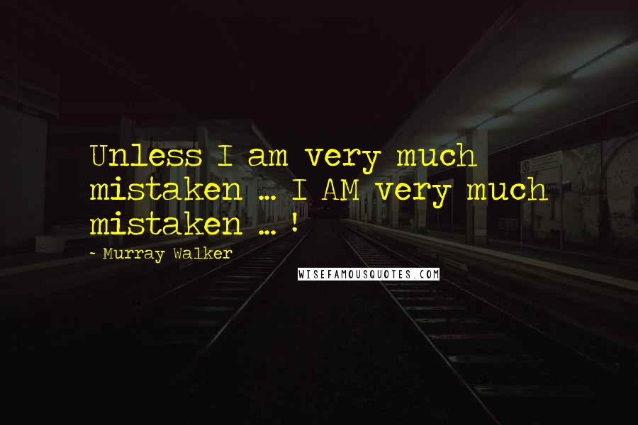Murray Walker Quotes: Unless I am very much mistaken ... I AM very much mistaken ... !