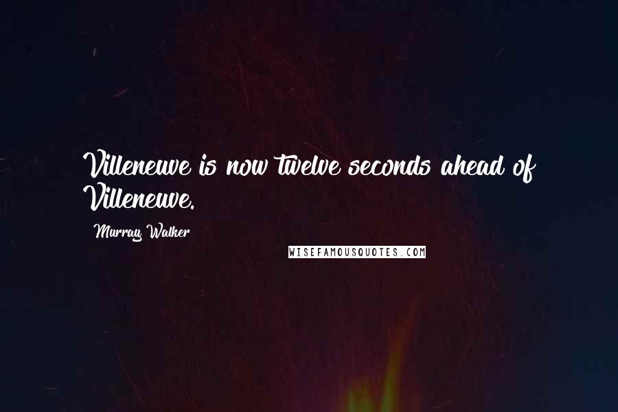 Murray Walker Quotes: Villeneuve is now twelve seconds ahead of Villeneuve.