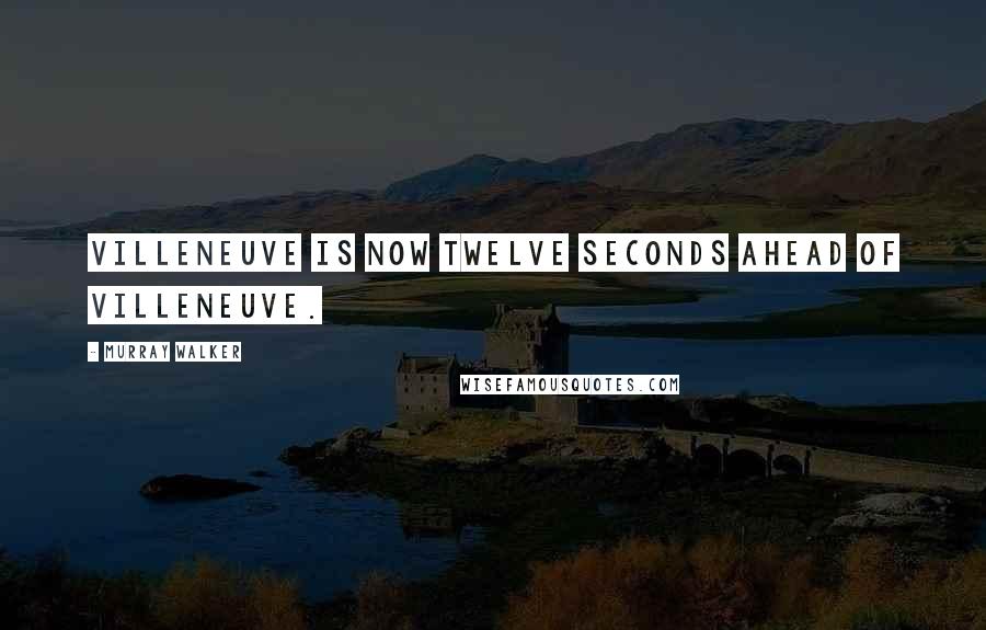 Murray Walker Quotes: Villeneuve is now twelve seconds ahead of Villeneuve.