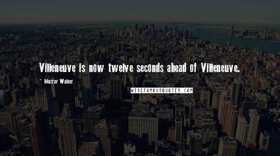 Murray Walker Quotes: Villeneuve is now twelve seconds ahead of Villeneuve.