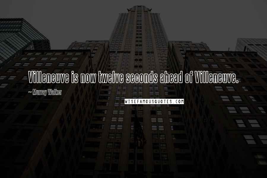 Murray Walker Quotes: Villeneuve is now twelve seconds ahead of Villeneuve.