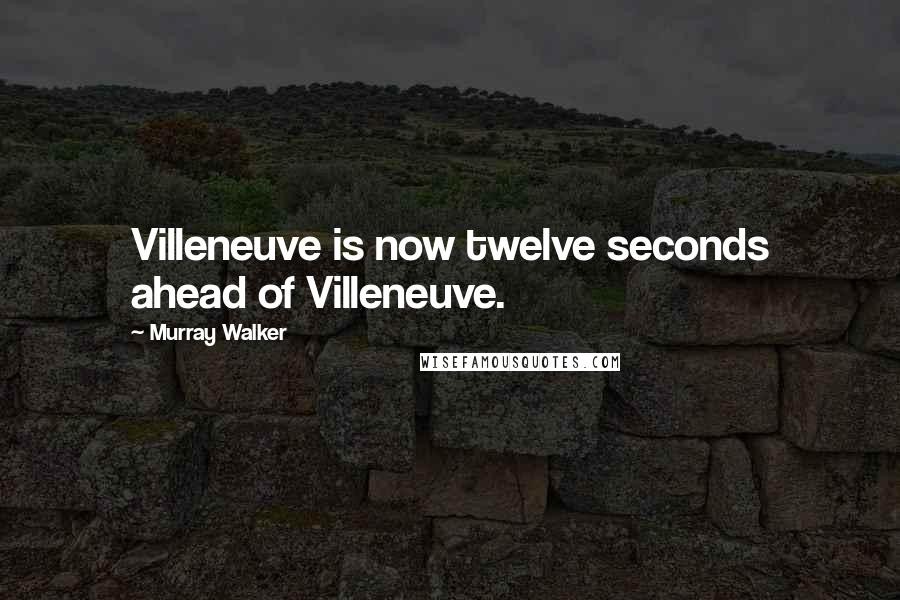 Murray Walker Quotes: Villeneuve is now twelve seconds ahead of Villeneuve.