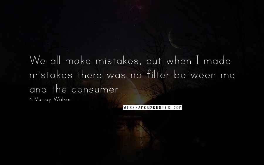 Murray Walker Quotes: We all make mistakes, but when I made mistakes there was no filter between me and the consumer.