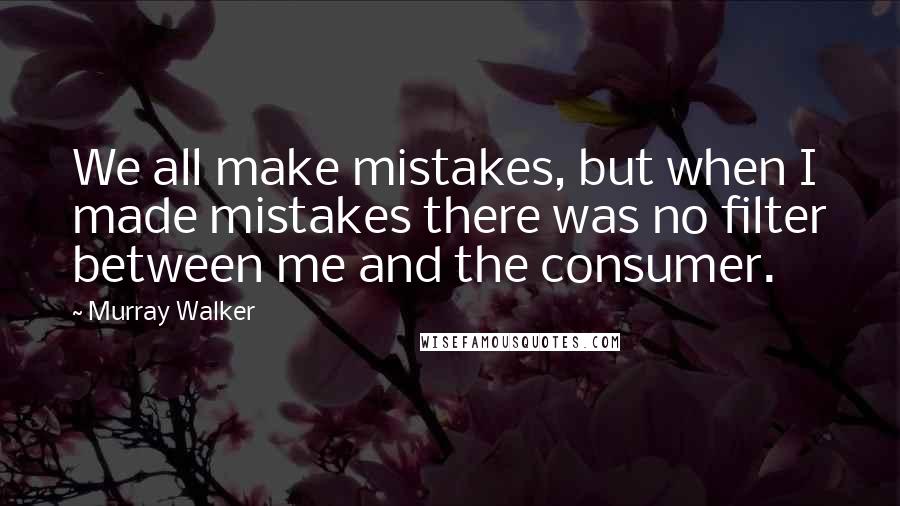 Murray Walker Quotes: We all make mistakes, but when I made mistakes there was no filter between me and the consumer.