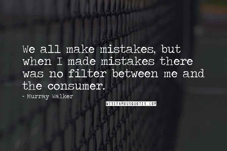 Murray Walker Quotes: We all make mistakes, but when I made mistakes there was no filter between me and the consumer.