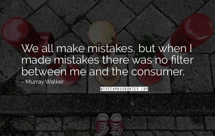 Murray Walker Quotes: We all make mistakes, but when I made mistakes there was no filter between me and the consumer.