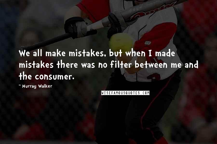 Murray Walker Quotes: We all make mistakes, but when I made mistakes there was no filter between me and the consumer.