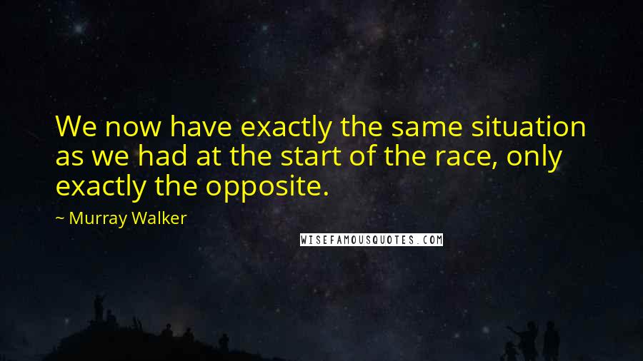 Murray Walker Quotes: We now have exactly the same situation as we had at the start of the race, only exactly the opposite.