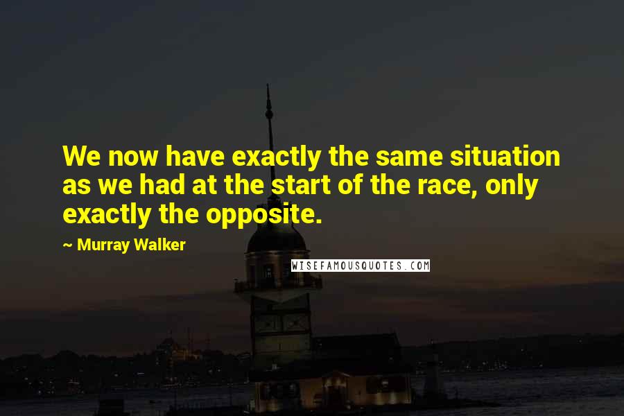 Murray Walker Quotes: We now have exactly the same situation as we had at the start of the race, only exactly the opposite.