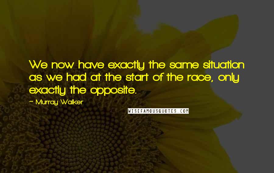 Murray Walker Quotes: We now have exactly the same situation as we had at the start of the race, only exactly the opposite.