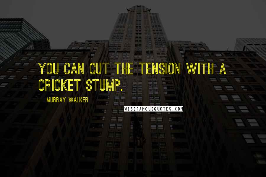 Murray Walker Quotes: You can cut the tension with a cricket stump.
