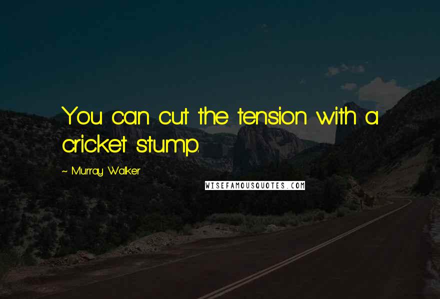 Murray Walker Quotes: You can cut the tension with a cricket stump.